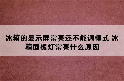 冰箱的显示屏常亮还不能调模式 冰箱面板灯常亮什么原因